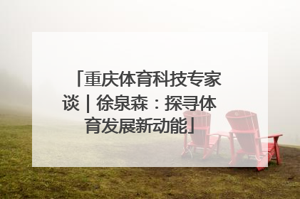 重庆体育科技专家谈｜徐泉森：探寻体育发展新动能