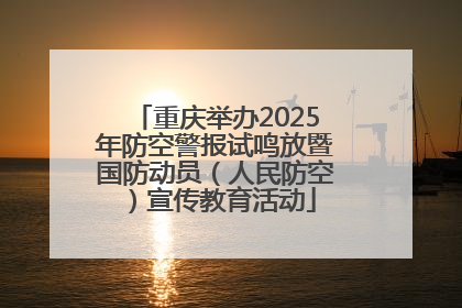 重庆举办2025年防空警报试鸣放暨国防动员（人民防空）宣传教育活动