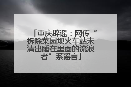 重庆辟谣：网传“拆除菜园坝火车站未清出睡在里面的流浪者”系谣言