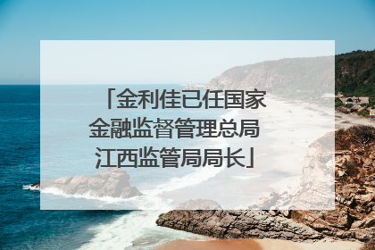 金利佳已任国家金融监督管理总局江西监管局局长