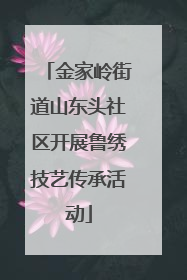 金家岭街道山东头社区开展鲁绣技艺传承活动