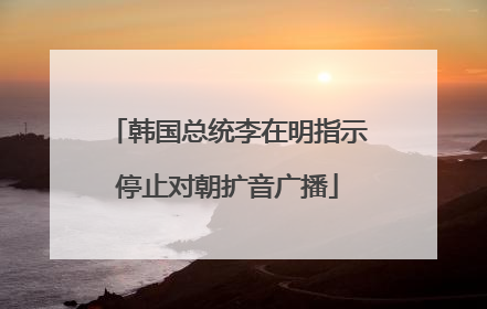 韩国总统李在明指示停止对朝扩音广播
