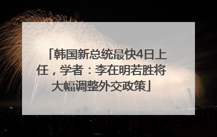 韩国新总统最快4日上任，学者：李在明若胜将大幅调整外交政策