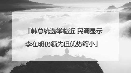 韩总统选举临近 民调显示李在明仍领先但优势缩小