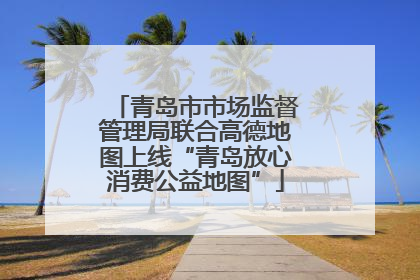 青岛市市场监督管理局联合高德地图上线“青岛放心消费公益地图”