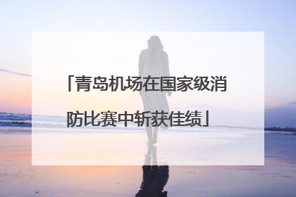 青岛机场在国家级消防比赛中斩获佳绩