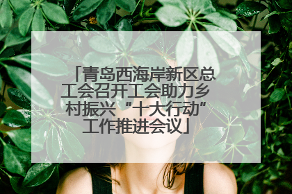 青岛西海岸新区总工会召开工会助力乡村振兴“十大行动”工作推进会议