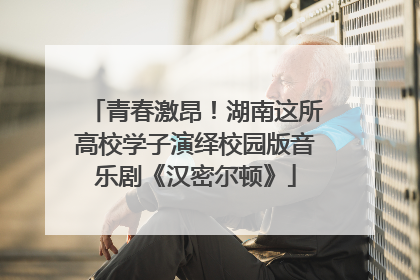 青春激昂！湖南这所高校学子演绎校园版音乐剧《汉密尔顿》