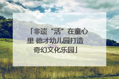 非遗“活”在童心里 德才幼儿园打造奇幻文化乐园