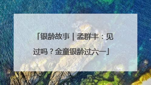 银龄故事｜孟群丰：见过吗？金童银龄过六一