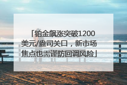 铂金飙涨突破1200美元/盎司关口，新市场焦点也需谨防回调风险