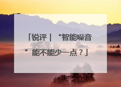 锐评｜“智能噪音”能不能少一点？