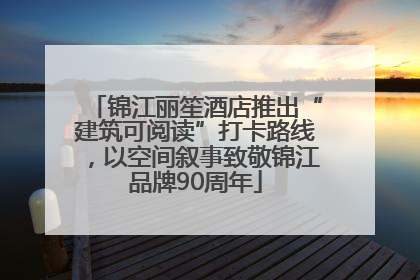 锦江丽笙酒店推出“建筑可阅读”打卡路线，以空间叙事致敬锦江品牌90周年