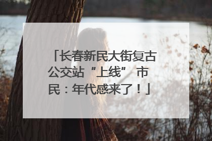 长春新民大街复古公交站“上线” 市民：年代感来了！
