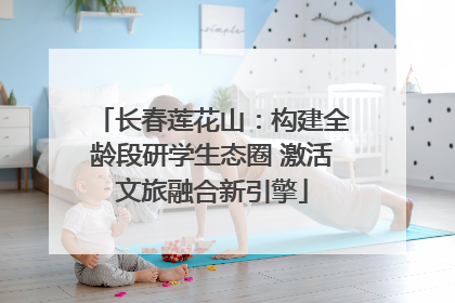 长春莲花山：构建全龄段研学生态圈 激活文旅融合新引擎