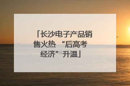 长沙电子产品销售火热 “后高考经济”升温