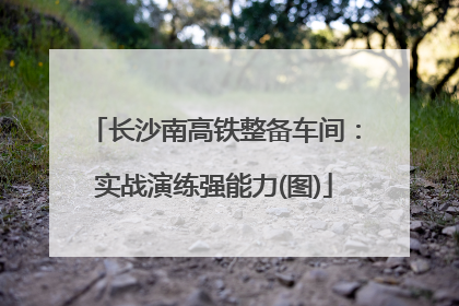 长沙南高铁整备车间：实战演练强能力(图)