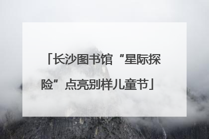 长沙图书馆“星际探险”点亮别样儿童节