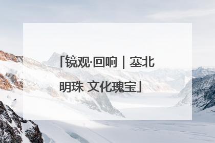 镜观·回响｜塞北明珠 文化瑰宝