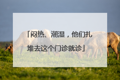 闷热、潮湿，他们扎堆去这个门诊就诊