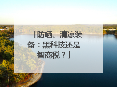 防晒、清凉装备：黑科技还是智商税？