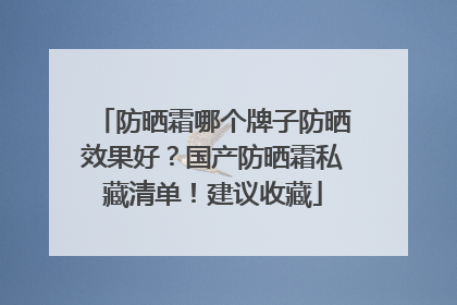 防晒霜哪个牌子防晒效果好？国产防晒霜私藏清单！建议收藏