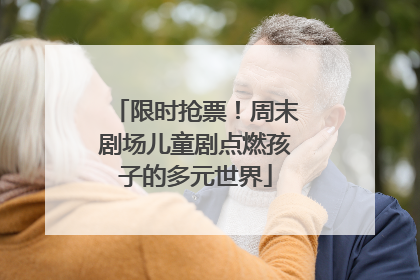 限时抢票！周末剧场儿童剧点燃孩子的多元世界
