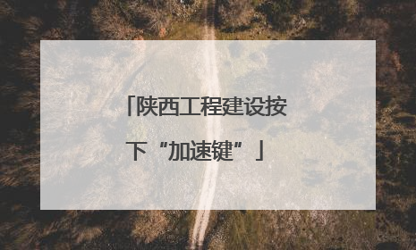 陕西工程建设按下“加速键”