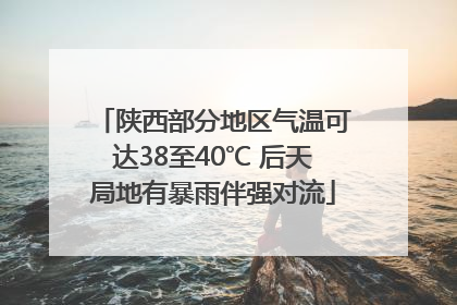 陕西部分地区气温可达38至40℃ 后天局地有暴雨伴强对流