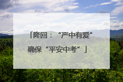 隆回：“严中有爱”确保“平安中考”
