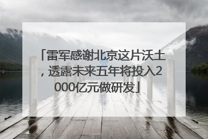 雷军感谢北京这片沃土，透露未来五年将投入2000亿元做研发