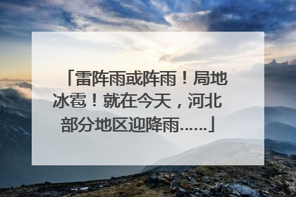 雷阵雨或阵雨！局地冰雹！就在今天，河北部分地区迎降雨……