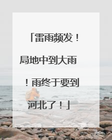 雷雨频发！局地中到大雨！雨终于要到河北了！