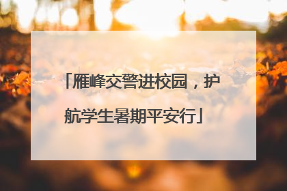 雁峰交警进校园，护航学生暑期平安行