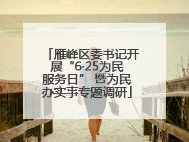 雁峰区委书记开展“6·25为民服务日” 暨为民办实事专题调研