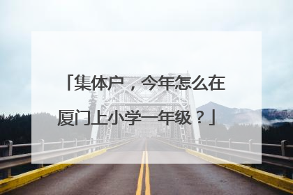 集体户，今年怎么在厦门上小学一年级？