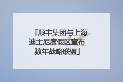 顺丰集团与上海迪士尼度假区宣布数年战略联盟
