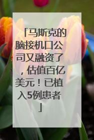 马斯克的脑接机口公司又融资了，估值百亿美元！已植入5例患者
