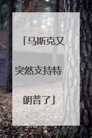马斯克又突然支持特朗普了