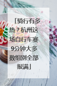 骑行有多热？杭州这场自行车赛9分钟大多数组别全部报满