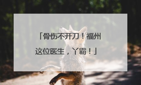 骨伤不开刀！福州这位医生，丫霸！