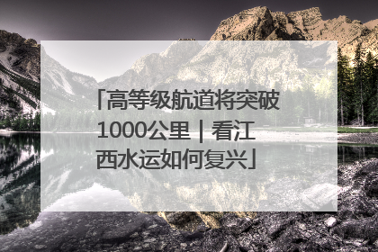 高等级航道将突破1000公里｜看江西水运如何复兴