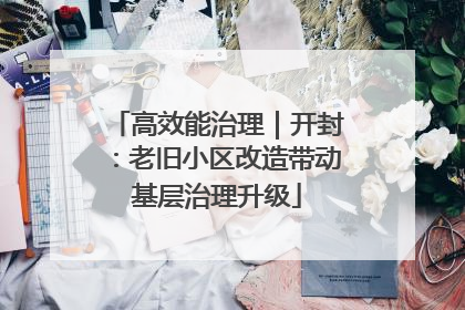 高效能治理｜开封：老旧小区改造带动基层治理升级