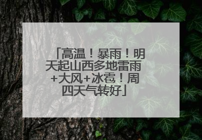 高温！暴雨！明天起山西多地雷雨+大风+冰雹！周四天气转好