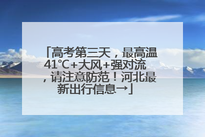 高考第三天，最高温41℃+大风+强对流，请注意防范！河北最新出行信息→