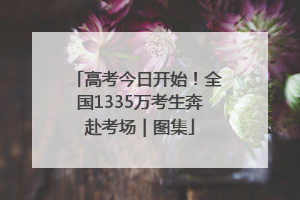 高考今日开始！全国1335万考生奔赴考场｜图集