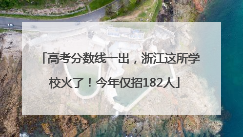 高考分数线一出，浙江这所学校火了！今年仅招182人