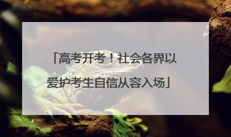 高考开考！社会各界以爱护考生自信从容入场