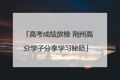 高考成绩放榜 荆州高分学子分享学习秘籍