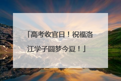高考收官日！祝福洛江学子圆梦今夏！